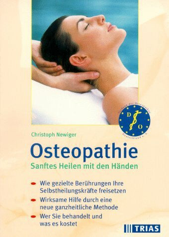 Newiger, Christoph Osteopathie: Sanftes Heilen mit den Händen: Wie gezielte Berührungen Ihre Selbstheilungskräfte freisetzen. Wirksame Hilfe durch eine ganzheitliche Methode. Wer Sie behandelt und was es kostet