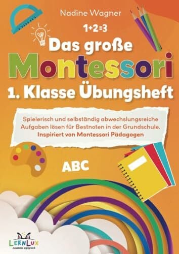 LernLux Verlag, Nadine Wagner Das große Montessori 1. Klasse Übungsheft – Spielerisch und selbstständig abwechslungsreiche Aufgaben lösen für Bestnoten in der Grundschule.: Inspiriert von Montessori Pädagogen