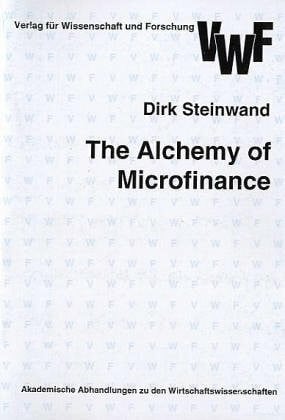 Steinwand, Dirk The Alchemy of Microfinance : The Evolution of the Indonesian People's Credit Banks (BPR) from 1895 to 1999 and a Contemporary Analysis (Akademische Abhandlungen zu den Wirtschaftswissenschaften)