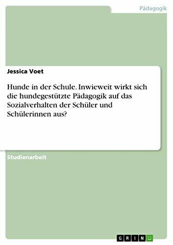 Voet, Jessica Hunde in der Schule. Inwieweit wirkt sich die hundegestützte Pädagogik auf das Sozialverhalten der Schüler und Schülerinnen aus?