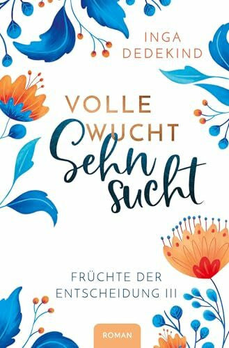 Dedekind, Inga Volle Wucht Sehnsucht: Roman - Früchte der Entscheidung 3