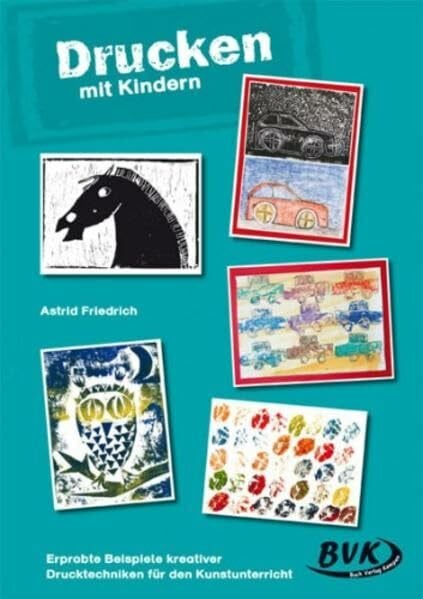 Astrid Friedrich Drucken mit Kindern: Druckwerkstatt: Erprobte Beispiele kreativer Drucktechniken für den Kunstunterricht