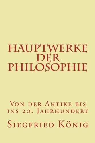 König, Siegfried Hauptwerke der Philosophie - Von der Antike bis ins 20. Jahrhundert