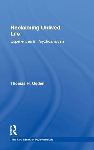 Ogden, Thomas Reclaiming Unlived Life: Experiences in Psychoanalysis (The New Library of Psychoanalysis)