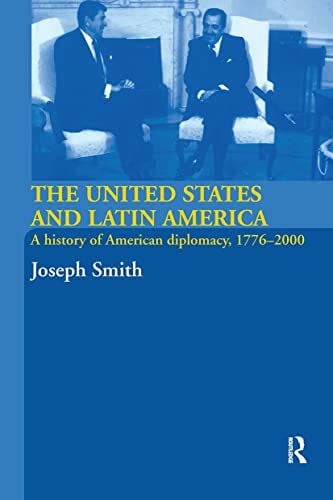 Smith, Joseph The United States and Latin America: A History of American Diplomacy, 1776-2000 (International Relations and History)