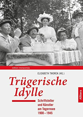 Elisabeth Tworek Trügerische Idylle: Schriftsteller und Künstler am Tegernsee 1900-1945