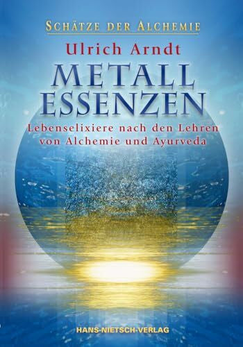 Arndt, Ulrich Metall-Essenzen: Lebenselixiere nach den Lehren von Alchemie und Ayurveda