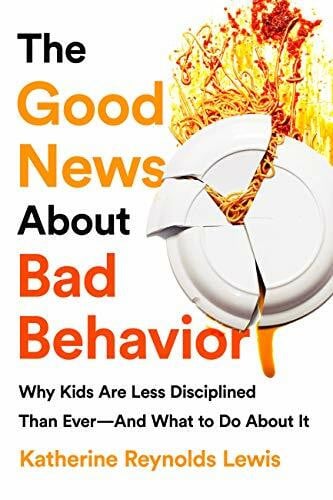 Lewis, Katherine Reynolds The Good News About Bad Behavior: Why Kids Are Less Disciplined Than Ever -- And What to Do About It