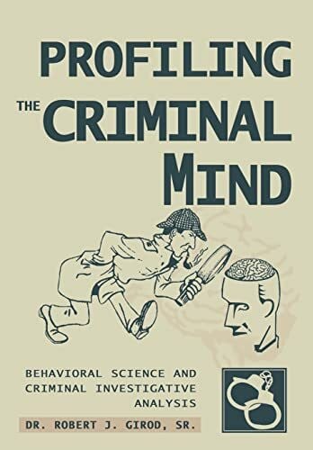 Girod, Robert J. Profiling the Criminal Mind: Behavioral Science and Criminal Investigative Analysis