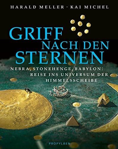 Michel, Kai Griff nach den Sternen: Nebra, Stonehenge, Babylon: Reise ins Universum der Himmelsscheibe | Auf der Spur sagenhafter Reiche, Könige und Sterndeuter