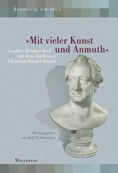 Rolf H. Johannsen »Mit vieler Kunst und Anmuth«: Goethes Briefwechsel mit Christian Daniel Rauch (Ästhetik um 1800)