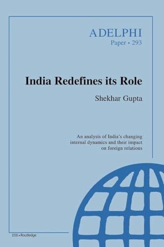 Shekhar, Gupta India Redefines its Role: An Analysis of India's Changing Internal Dynamics and Their Impact on Foreign Relations (Adelphi Papers)