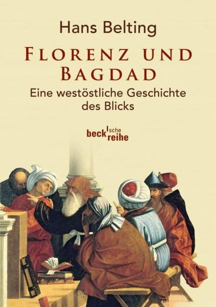 Belting, Hans Florenz und Bagdad: Eine westöstliche Geschichte des Blicks (Beck'sche Reihe)