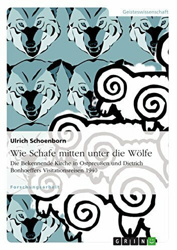 Schoenborn, Ulrich Wie Schafe mitten unter die Wölfe. Die Bekennende Kirche in Ostpreußen und Dietrich Bonhoeffers Visitationsreisen 1940