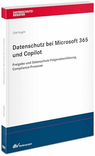 Koglin, Dr. Olaf Datenschutz bei Microsoft 365 und Copilot: Rechtliche Begründung, interne Freigabe, Datenschutz-Folgenabschätzung und Compliance-Prozesse (Datenschutzberater)