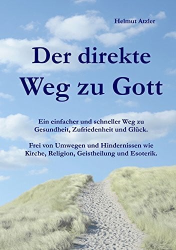 Atzler, Helmut Der direkte Weg zu Gott: Ein einfacher und schneller Weg zu Gesundheit, Zufriedenheit und Glück. Frei von Umwegen und Hindernissen wie Kirche, Religion, Geistheilung und Esoterik.