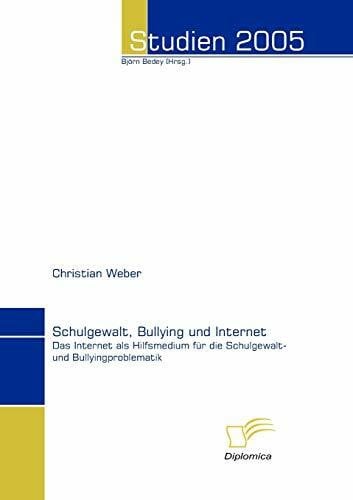 Weber, Christian Schulgewalt, Bullying und Internet. Das Internet als Hilfsmedium für die Schulgewalt- und Bullyingproblematik