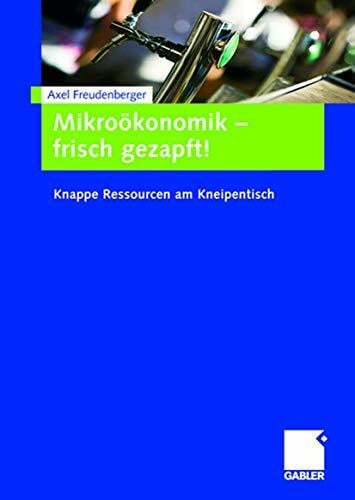 Freudenberger, Axel Mikroökonomik - frisch gezapft!: Knappe Ressourcen am Kneipentisch
