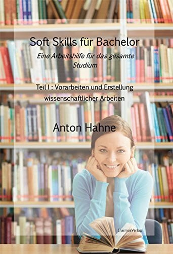 Hahne, Anton Soft Skills für Bachelor: Eine Arbeitshilfe für das gesamte Studium: Teil 1: Vorarbeiten und Erstellung wissenschaftlicher Arbeiten