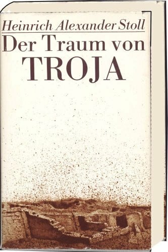 Stoll, Heinrich Alexander Der Traum von Troja. Lebensroman Heinrich Schliemanns