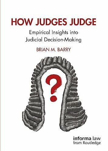 Barry, Brian M. How Judges Judge: Empirical Insights into Judicial Decision-Making