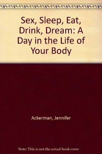 Ackerman, Jennifer Sex, Sleep, Eat, Drink, Dream: A Day in the Life of Your Body