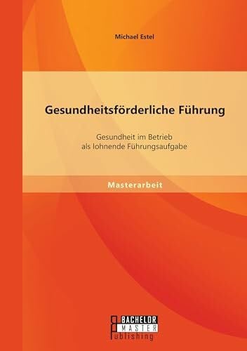Estel, Michael Gesundheitsförderliche Führung: Gesundheit im Betrieb als lohnende Führungsaufgabe