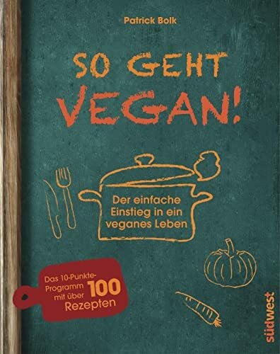 Bolk, Patrick So geht vegan!: Der einfache Einstieg in ein veganes Leben - Das 10-Punkte-Programm mit über 100 Rezepten