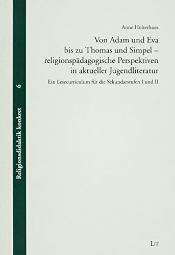 Holterhues, Anne Von Adam und Eva bis zu Thomas und Simpel - religionspädagogische Perspektiven in aktueller Jugendliteratur: Ein Lesecurriculum für die Sekundarstufen I und II