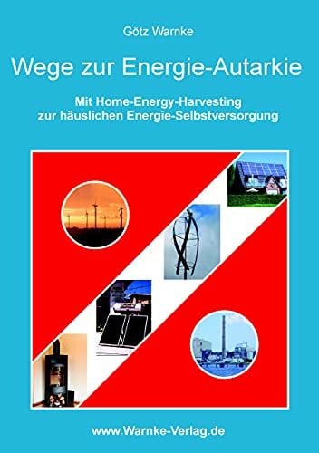 Warnke, Götz Wege zur Energie-Autarkie: Mit Home-Energie-Harvesting zur häuslichen Energie-Selbstversorgung