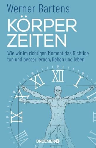 Bartens, Werner Körperzeiten: Wie wir im richtigen Moment das Richtige tun und besser lernen, lieben und leben (Überraschendes und praktisches Medizin-Wissen über den richtigen Zeitpunkt)