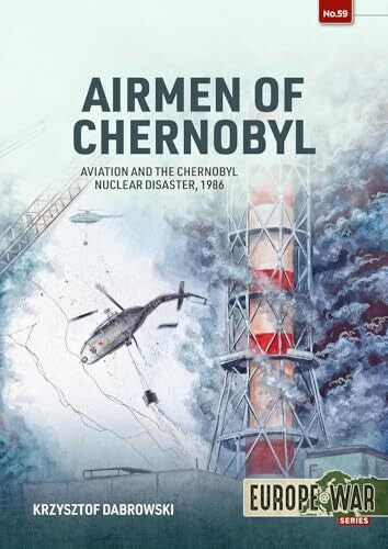 Dabrowski, Krzysztof Airmen of Chernobyl: Aviation and the Chernobyl Nuclear Disaster, 1986 (Europe@War)