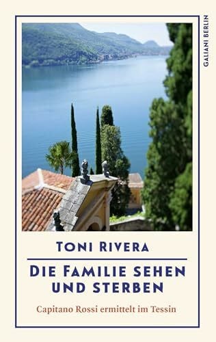 Rivera, Toni Die Familie sehen und sterben: Capitano Rossi ermittelt im Tessin | Auftakt einer neuen Krimireihe (Mörderisches Lugano, Band 1)