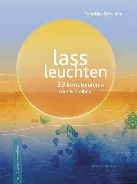 Schramm, Franziska Lass leuchten: 33 Ermutigungen zum Schreiben (punktgenau schreiben)