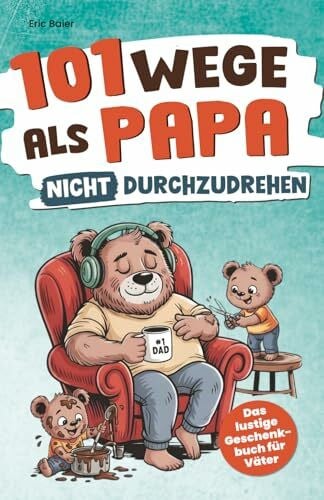 Baier, Eric 101 Wege, als Papa nicht durchzudrehen: Das lustige Geschenkbuch für Väter – mit Tipps, Tricks und einer ordentlichen Prise Sarkasmus
