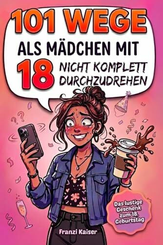 Kaiser, Franzi 101 Wege, als Mädchen mit 18 nicht komplett durchzudrehen: Das witzige Geschenkbuch für Mädchen zum 18. Geburtstag – endlich 18 und volljährig mit Humor, Charme und einer Prise Chaos