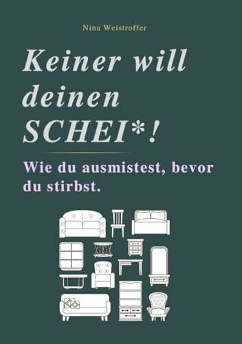 Nina Weistroffer KEINER WILL DEINEN SCHEI*: Wie du ausmistest, bevor du stirbst.