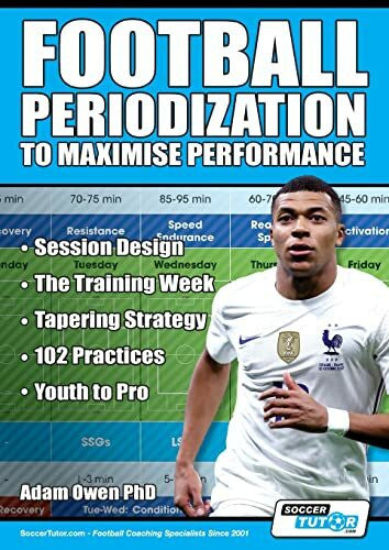 Owen Ph. D, Adam Football Periodization to Maximise Performance: Session Design - The Training Week - Tapering Strategy - 102 Practices - Youth to Pro