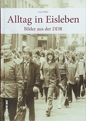 Hiller, Lutz Alltag in Eisleben, historische Fotografien zeigen den DDR-Alltag und wecken unzählige Erinnerungen: Bilder aus der DDR (Sutton Archivbilder)