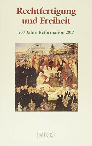 Kirchenamt der Evangelischen Kirche in Rechtfertigung und Freiheit: 500 Jahre Reformation 2017. Ein Grundlagentext des Rates der Evangelischen Kirche in Deutschland (EKD) (EKD-Denkschriften, Band 0)
