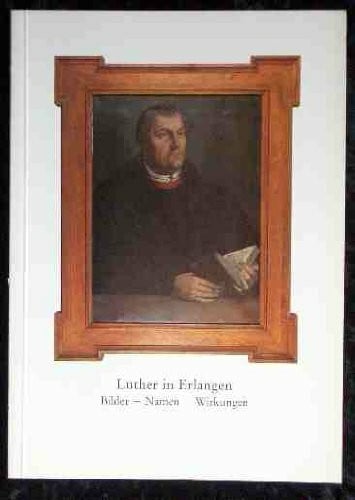 Luther in Erlangen. Eine Ausstellung des Evangelisch-Lutherischen Dekanats Erlangen und der Univesitätsbibliothek mit Unterstützung von Stadtmuseum ... - 4. Dez. 1983. Bilder - Namen - Wirkungen