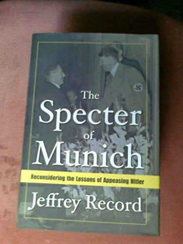 Record, Jeffrey The Specter of Munich: Reconsidering the Lessons of Appeasing Hitler