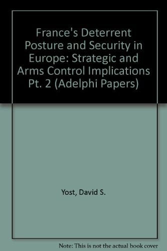 Yost, David S. France's Deterrent Posture and Security in Europe: Strategic and Arms Control Implications Pt. 2 (Adelphi Papers)