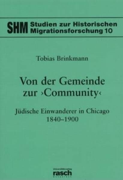 Brinkmann, Tobias Von der Gemeinde zur 'Community' - Jüdische Einwanderer in Chicago 1840-1900 (Studien zur Historischen Migrationsforschung, Band 10)