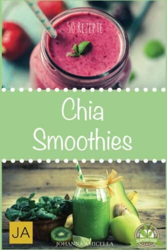 Amicella, Johanna Chia Smoothies: 50 leckere und gesunde Rezepte für jeden Tag. Gesund, Schlank und Schön Mehr Energie! Einfach Wohlfühlen! Einfach abnehmen!