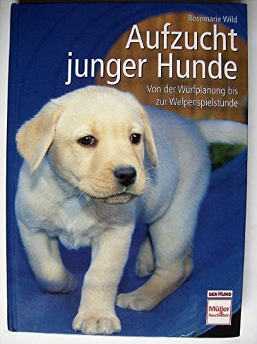 Wild, Rosemarie Aufzucht junger Hunde: Von der Wurfplanung bis zur Welpenspielstunde