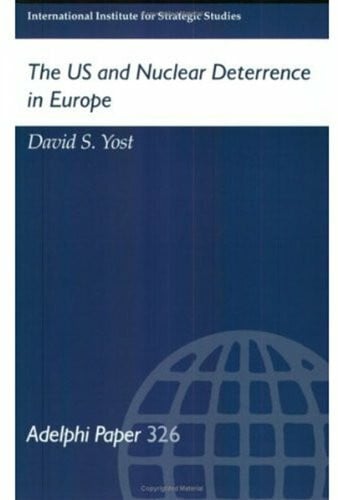 Yost, David S. The Us and Nuclear Deterrence in Europe (Adelphi Papers, Band 326)