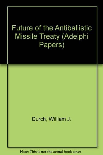 Durch, William J. Future of the Antiballistic Missile Treaty (Adelphi Papers)