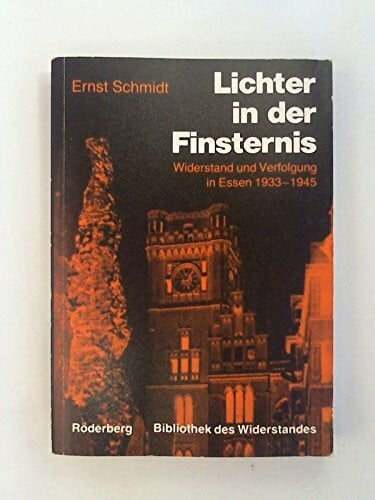 Ernst Schmidt Lichter in der Finsternis: Widerstand und Verfolgung in Essen 1933 - 1945