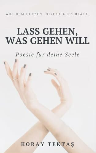 Tektas, Koray Lass gehen, was gehen will: Texte und Zitate von Koray Tektas (Poesie für deine Seele)